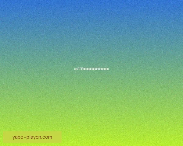 亚博APP最新功能解析与用户体验全面升级指南